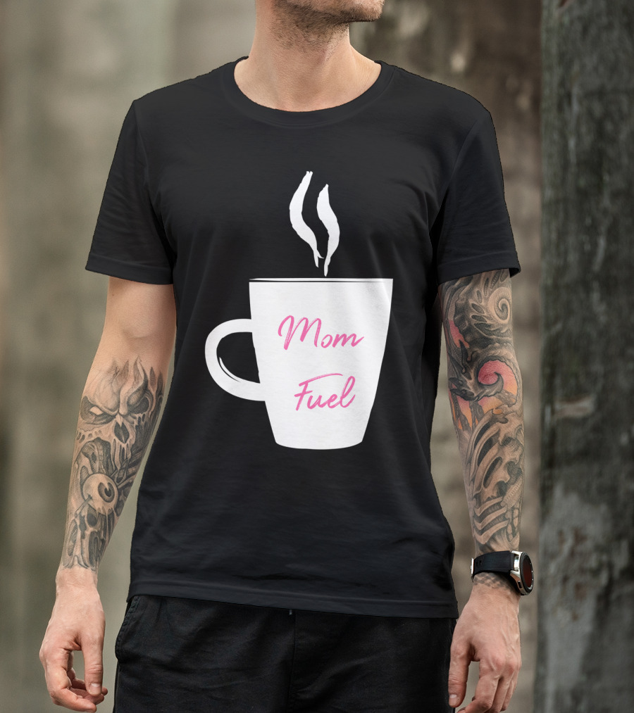 Mom Fuel Coffee Cup Funny T-Shirt