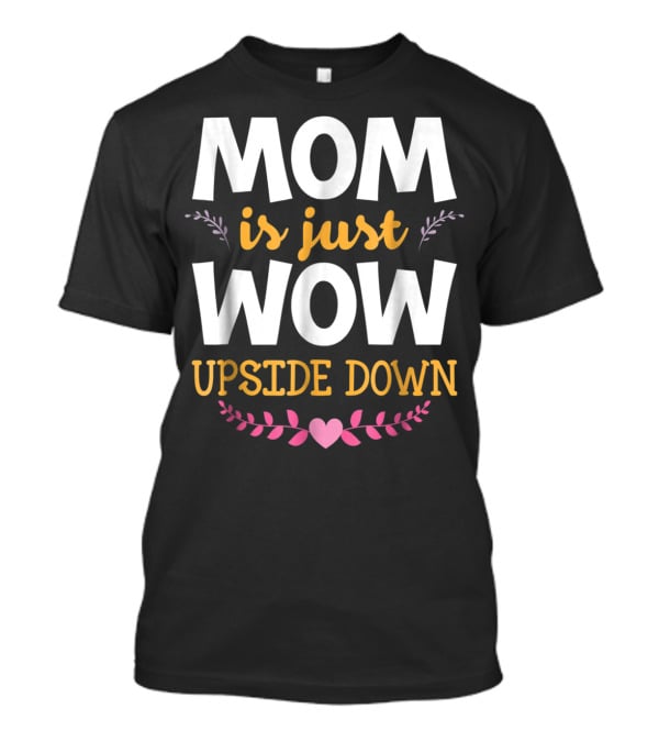 MOM Is Just WOW Upside Down Funny Mommy56 Heart And Floral T-Shirt