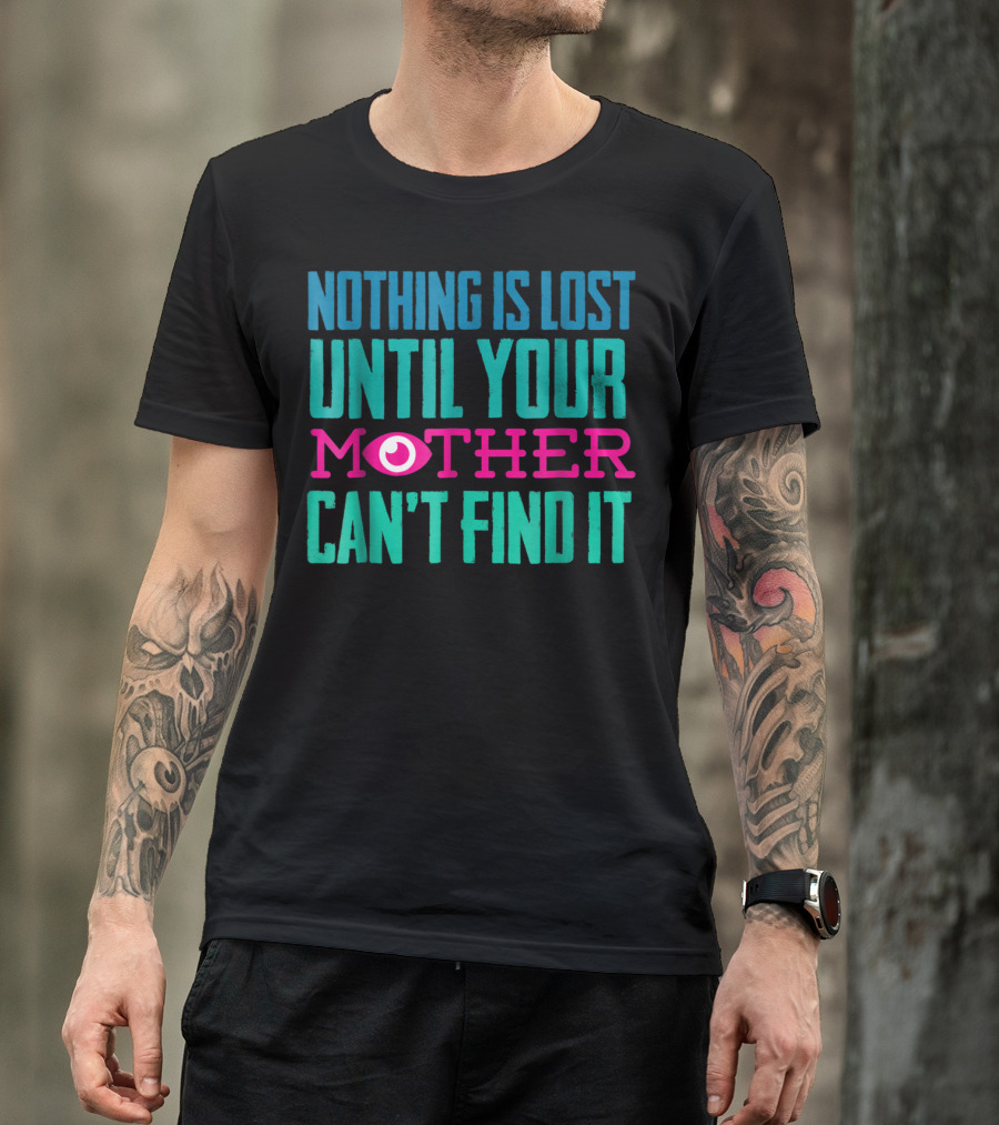 Nothing Is Lost Until Your Mother Can't Find It Mom Novelty Funny Quote For By DD T-Shirt