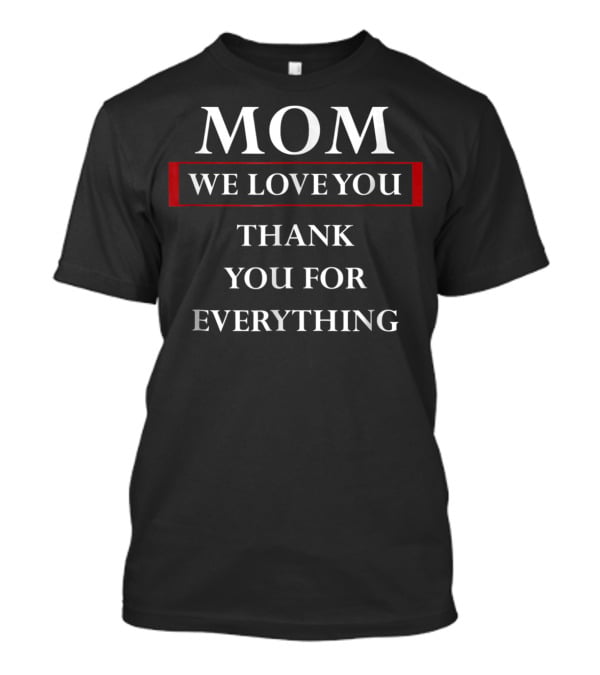 MOM We Love You Thank You For Everything T-Shirt