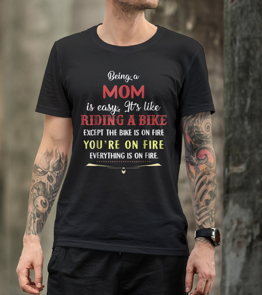 Being A Mom Is Easy It's Like Riding A Bike Except The Bike Is On Fire You're On Fire Everything Is On Fire T-Shirt