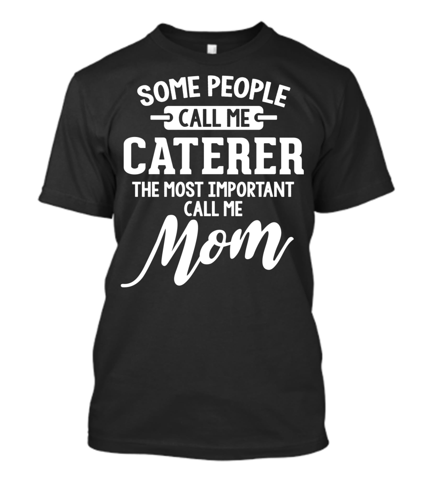 Some People Call Me Caterer The Most Important Call Me Mom T-Shirt