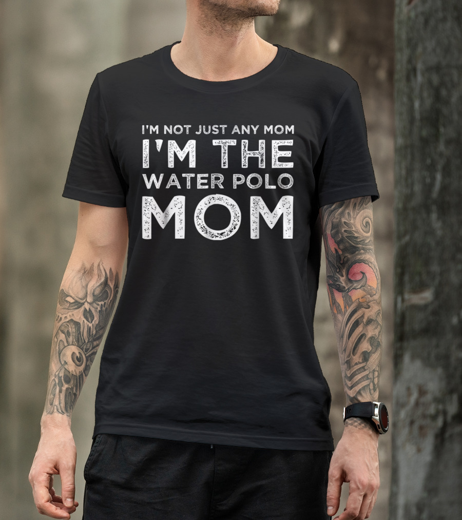 I'm Not Just Any Mom I'm The Water Polo Mom T-Shirt
