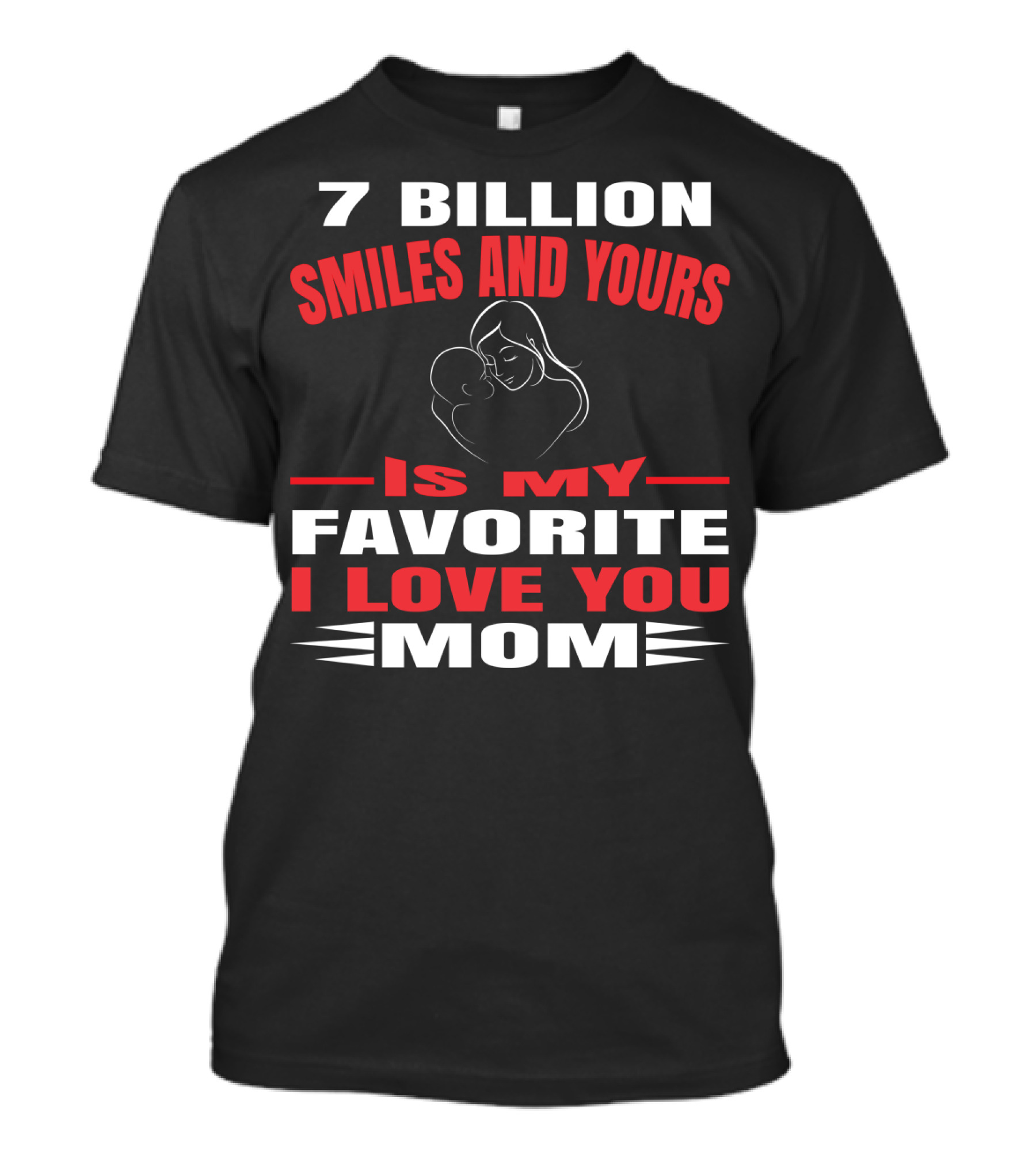 7 Billion Smiles And Yours Is My Favorite I Love You Mom T-Shirt