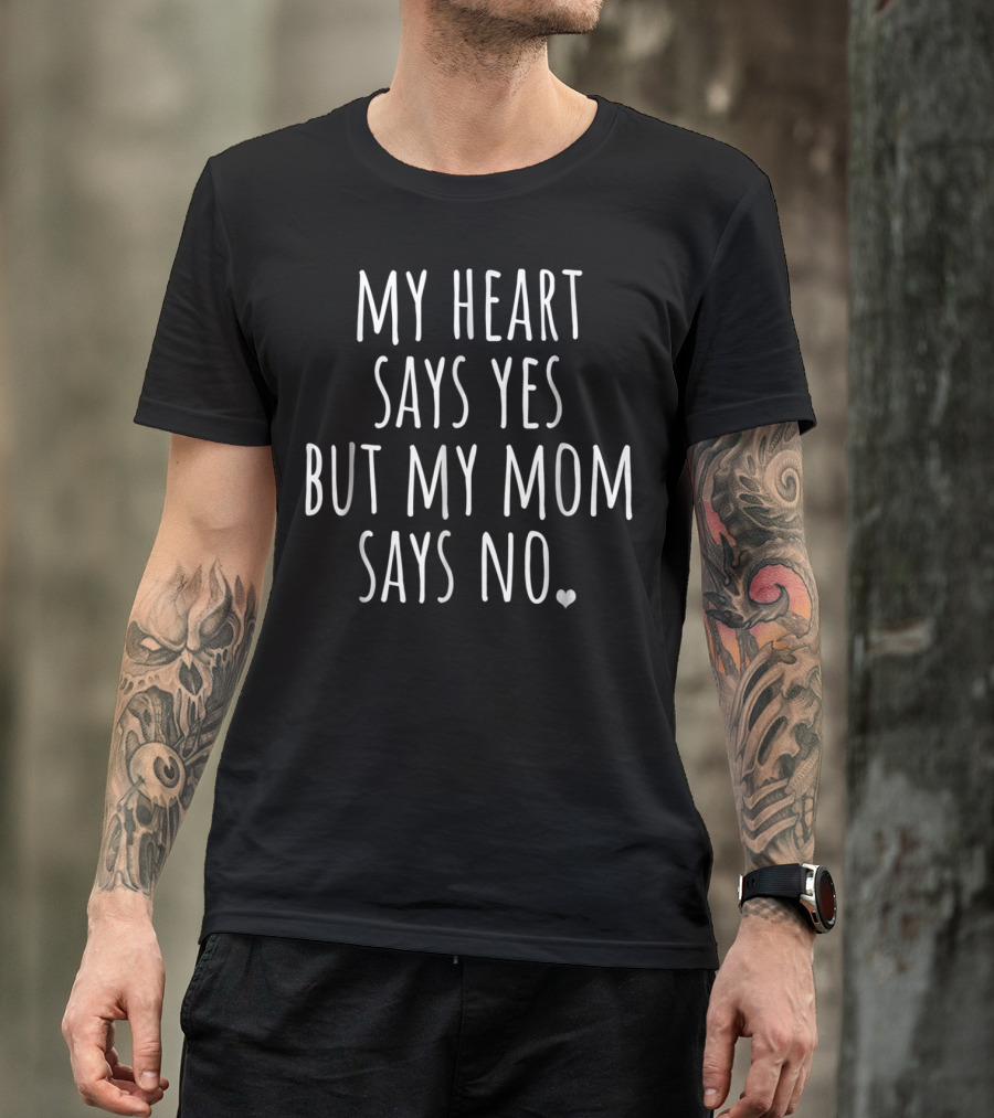 My Heart Says Yes But My Mom Says No With Heart T-Shirt
