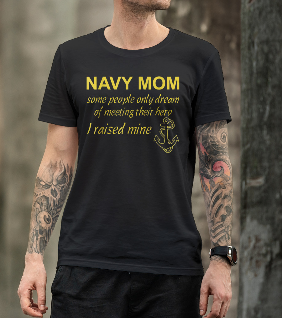 Navy Mom Some People Only Dream Of Meeting Their Hero I Raised Mine Anchor T-Shirt