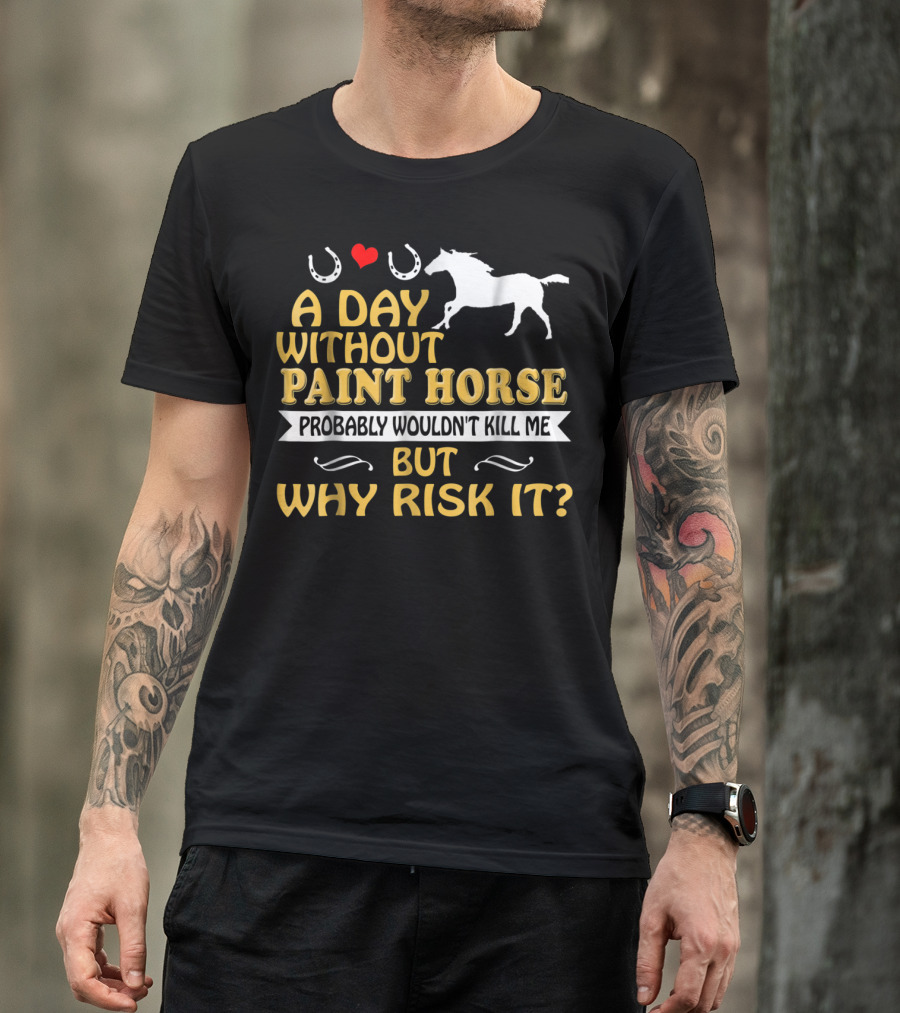 A Day Without Paint Horse Probably Wouldn't Kill Me But Why Risk It T-Shirt