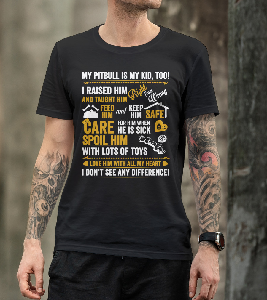 MY PITBULL IS MY KID TOO I RAISED HIM RIGHT FROM WRONG SPOIL HIM WITH LOTS OF TOYS T-Shirt