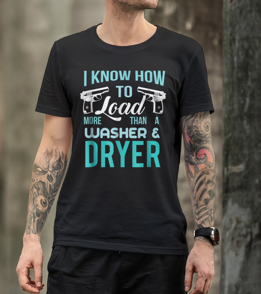 I Know How To Load More Than A Washer And Dryer With Guns T-Shirt