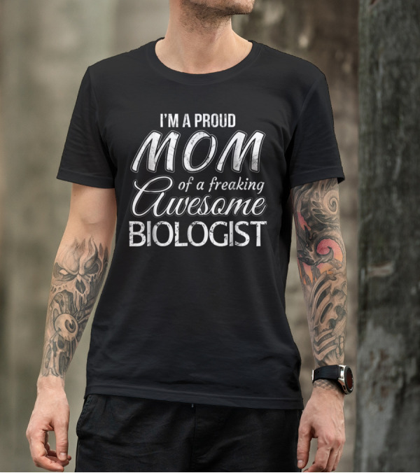 I'm A Proud Mom Of A Freaking Awesome Biologist T-Shirt