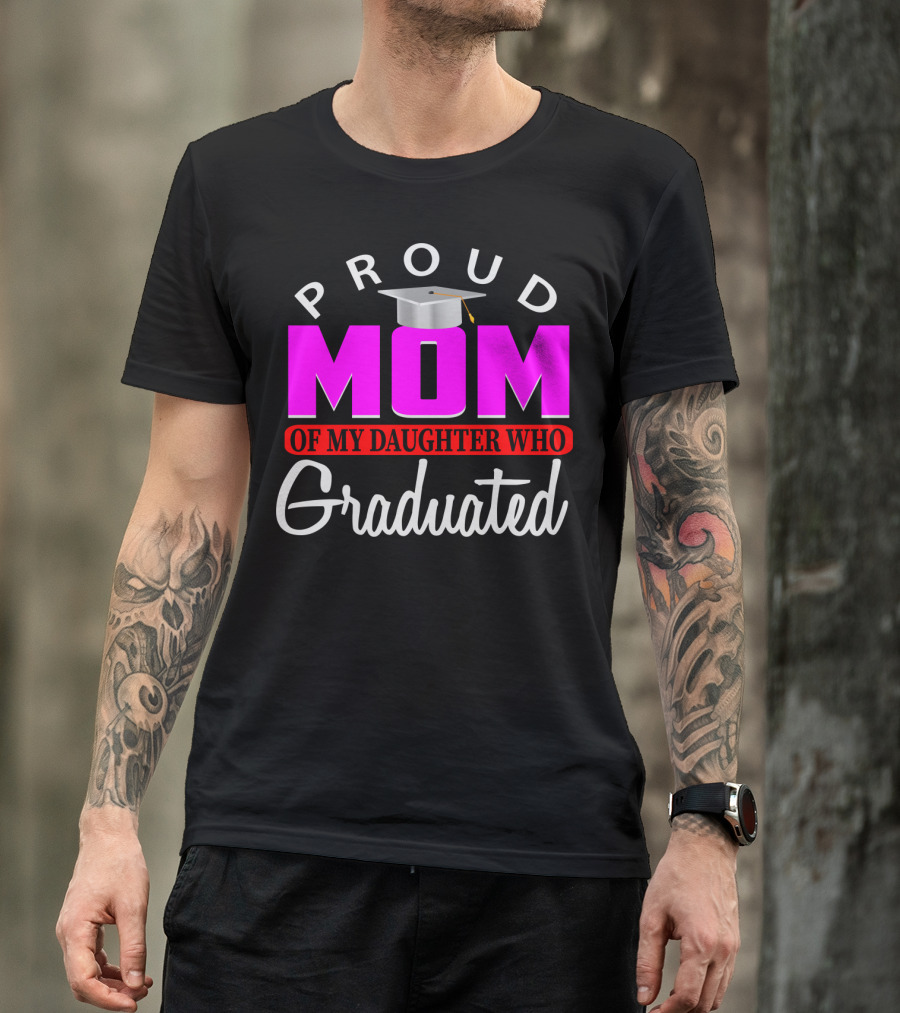 PROUD MOM OF MY DAUGHTER WHO GRADUATED Graduation Cap T-Shirt