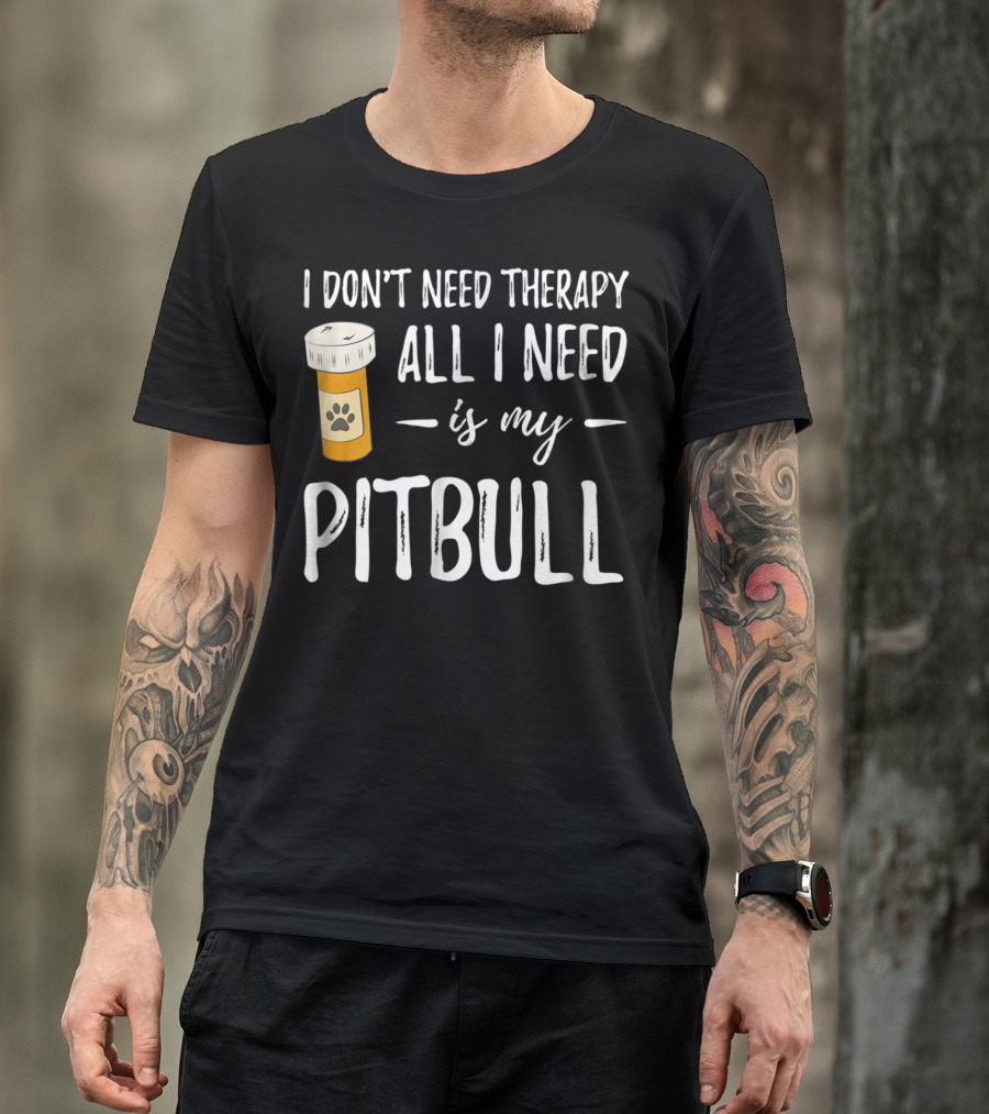 I Don't Need Therapy All I Need Is My Pitbull T-Shirt