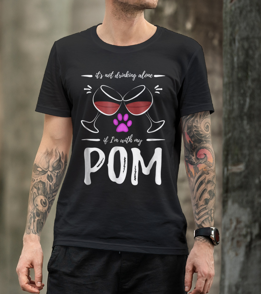 Pom Mom Wine Drinker It's Not Drinking Alone If I'm With My Pom T-Shirt