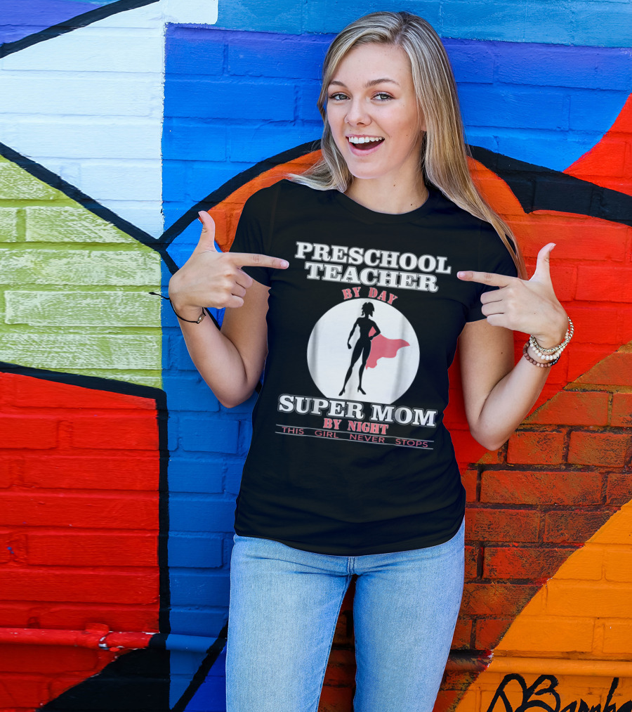 PRESCHOOL TEACHER BY DAY SUPER MOM BY NIGHT THIS GIRL NEVER STOPS T-Shirt