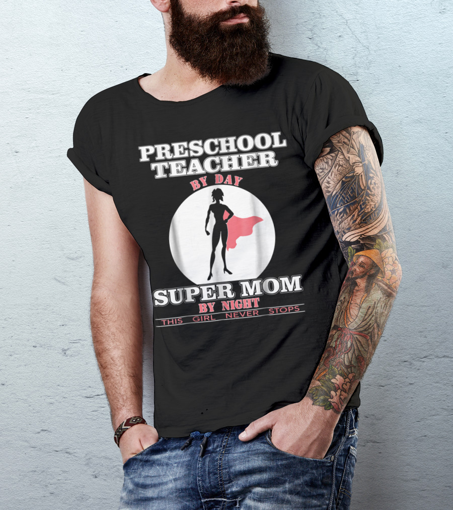 PRESCHOOL TEACHER BY DAY SUPER MOM BY NIGHT THIS GIRL NEVER STOPS T-Shirt