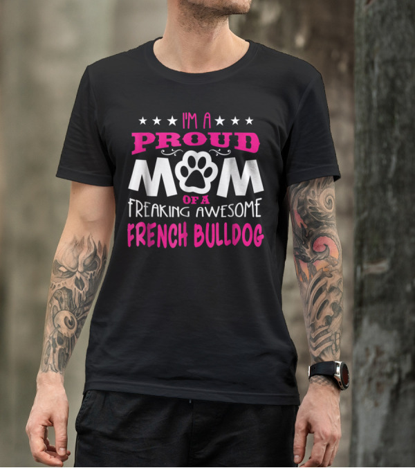 I'm A Proud Mom Of A Freaking Awesome French Bulldog T-Shirt