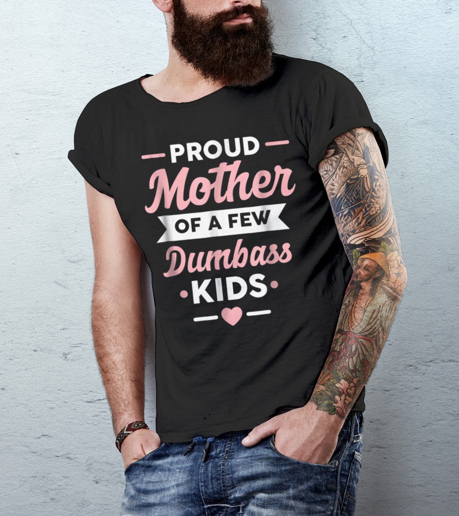 Proud Mother Of A Few Dumbass Kids Heart-Shaped T-Shirt