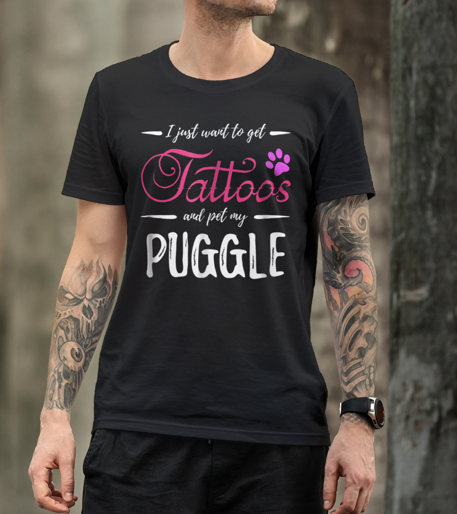I Just Want To Get Tattoos And Pet My Puggle Dog Lover Tattoo Funny Dog Mom T-Shirt