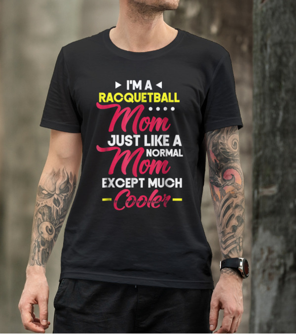 I'm A Racquetball Mom Just Like A Normal Mom Except Much Cooler T-Shirt