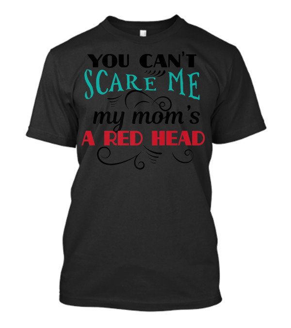 You Can't Scare Me My Mom's A Red Head T-Shirt