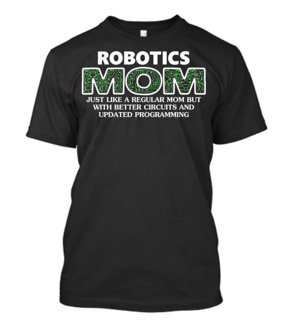 ROBOTICS MOM JUST LIKE A REGULAR MOM BUT WITH BETTER CIRCUITS AND UPDATED PROGRAMMING T-Shirt