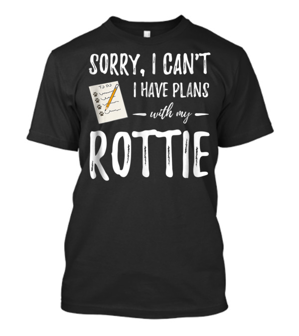 Sorry I Can't I Have Plans With My Rottie Dog Lover Rottweiler T-Shirt