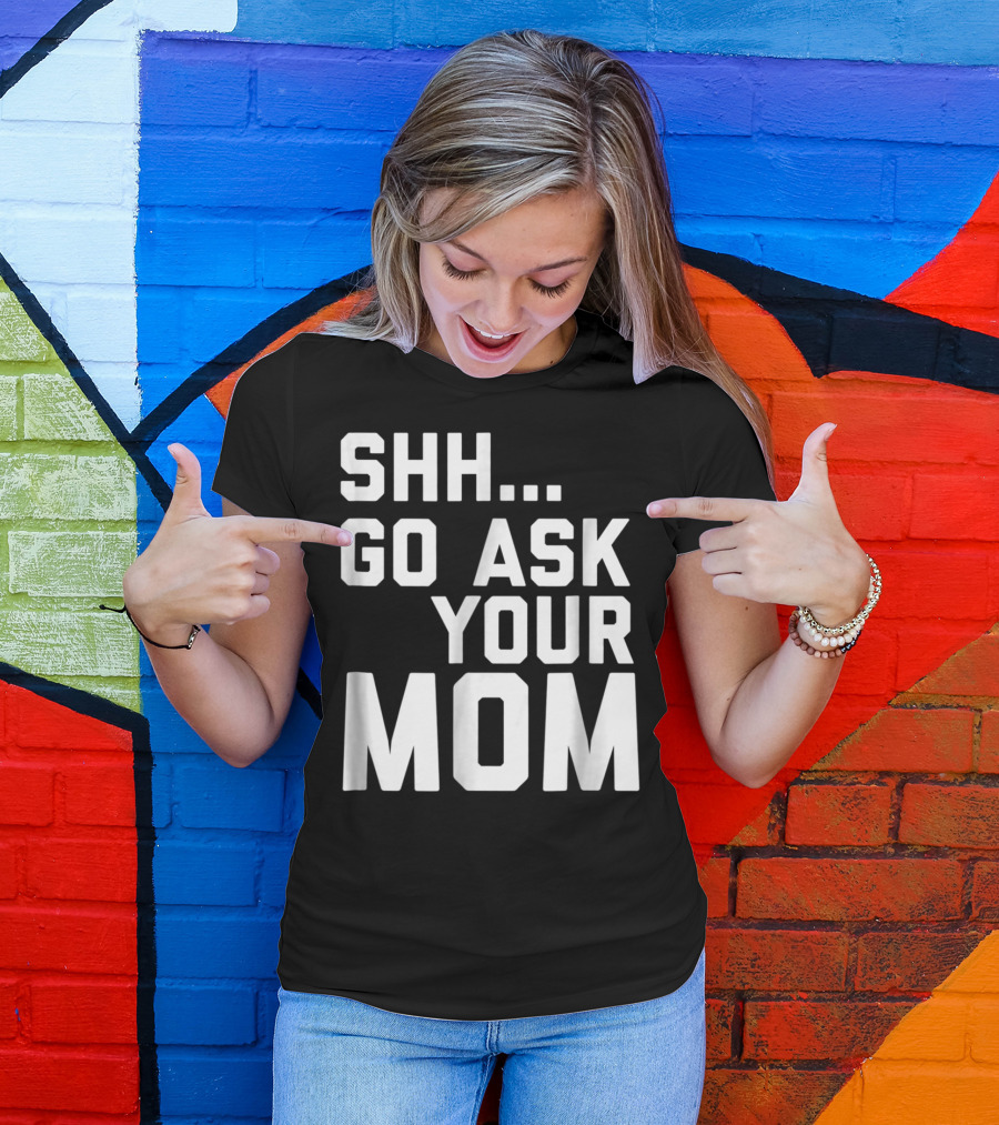 Shh Go Ask Your Mom T-Shirt