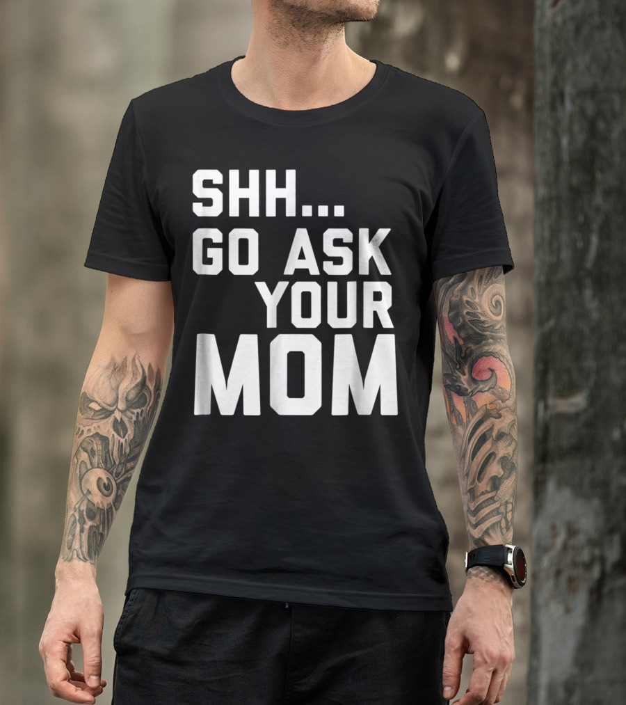 Shh Go Ask Your Mom T-Shirt