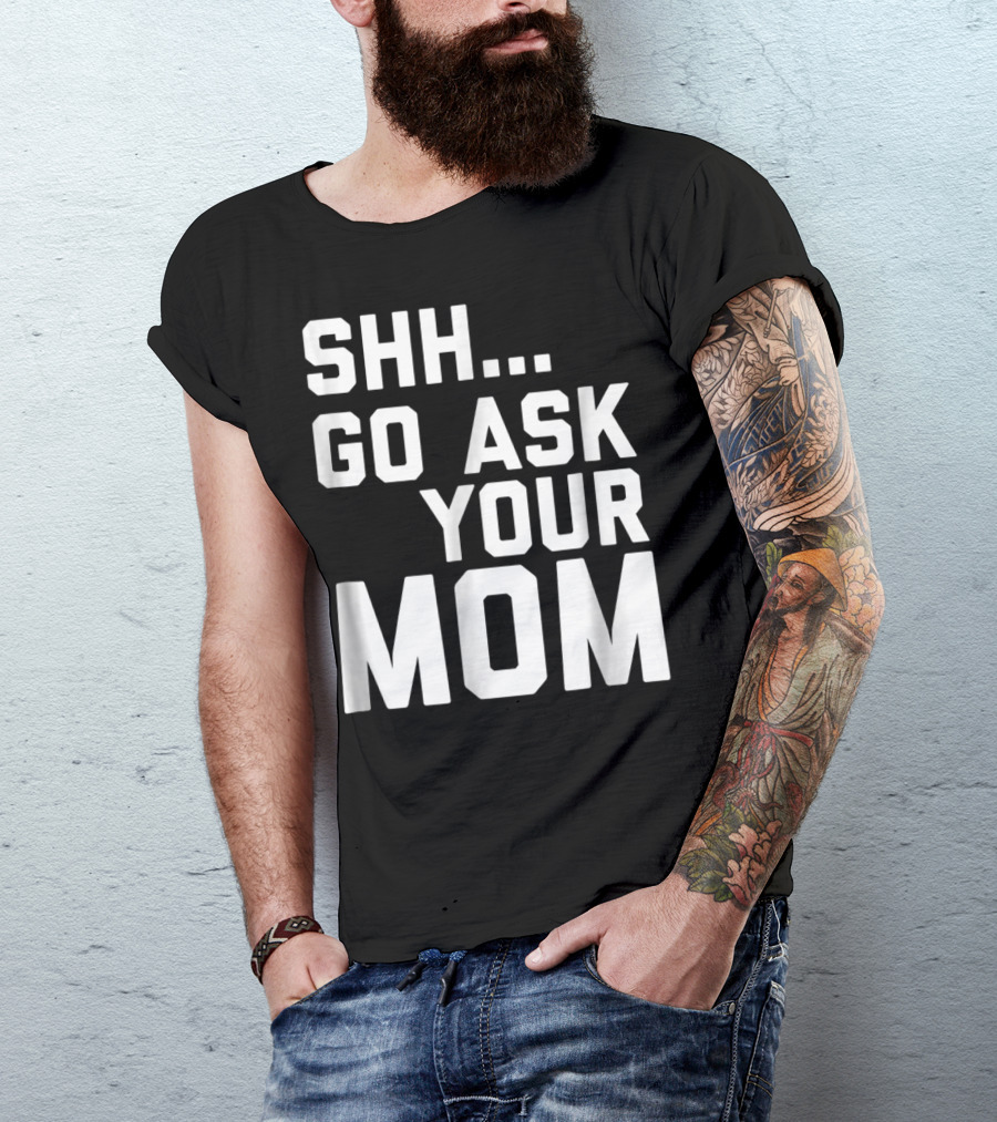 Shh Go Ask Your Mom T-Shirt