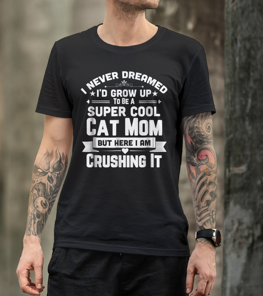 I Never Dreamed I'd Grow Up To Be A Super Cool Cat Mom But Here I Am Crushing It T-Shirt