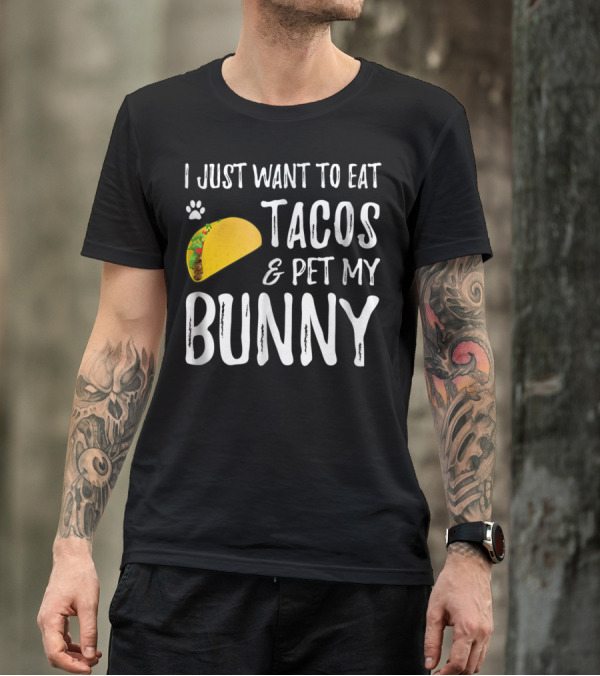 I Just Want To Eat Tacos And Pet My Bunny For Taco Lover Bunny Mom Or Dad T-Shirt