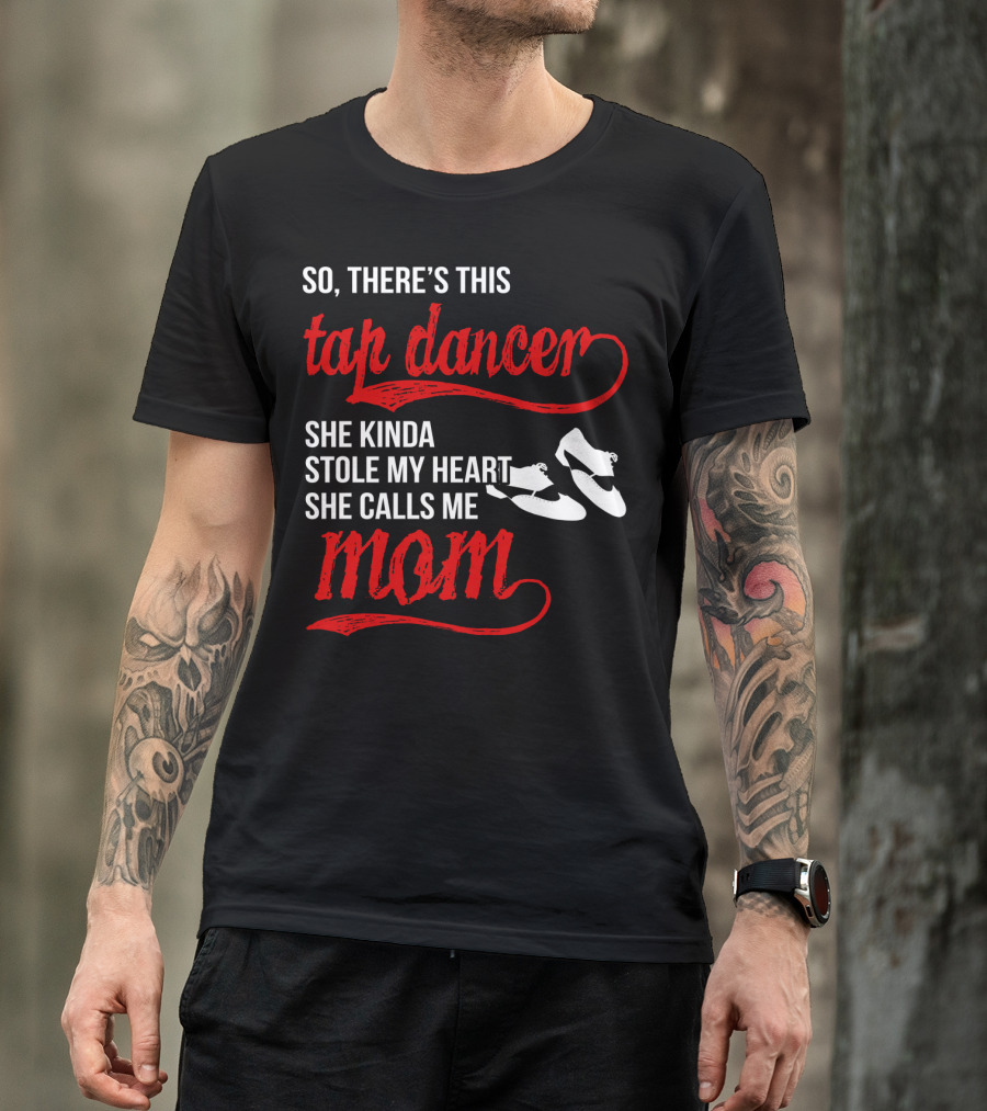 So There's This Tap Dancer She Kinda Stole My Heart She Calls Me Mom T-Shirt