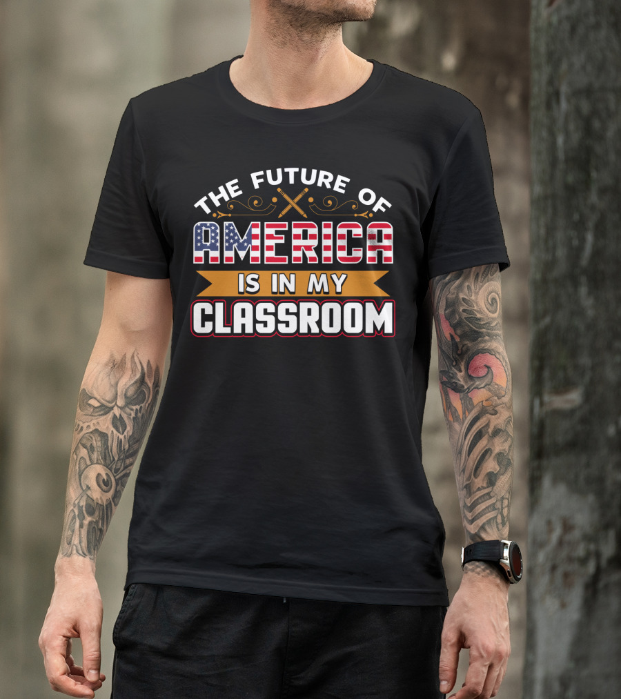The Future Of America Is In My Classroom T-Shirt