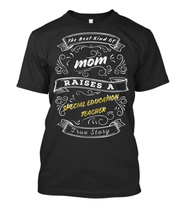 The Best Kind Of Mom Raises A Special Education Teacher True Story T-Shirt