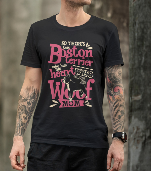 So There's This Boston Terrier Who Has My Heart Who Calls Me Woof Mom T-Shirt