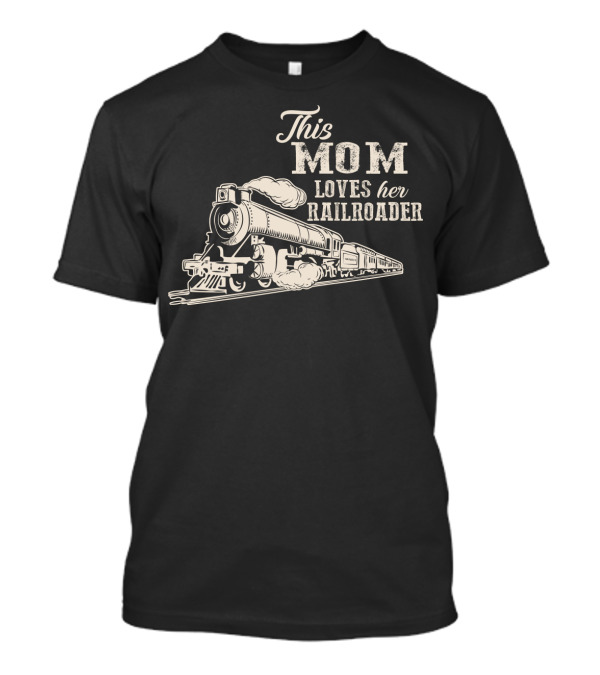 This Mom Loves Her Railroader Steam Engine Train T-Shirt