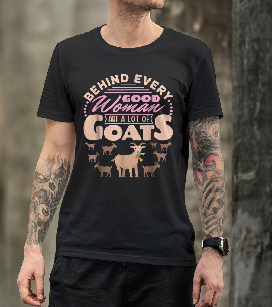 Behind Every Good Woman Are A Lot Of Goats - Goat Mom T-Shirt