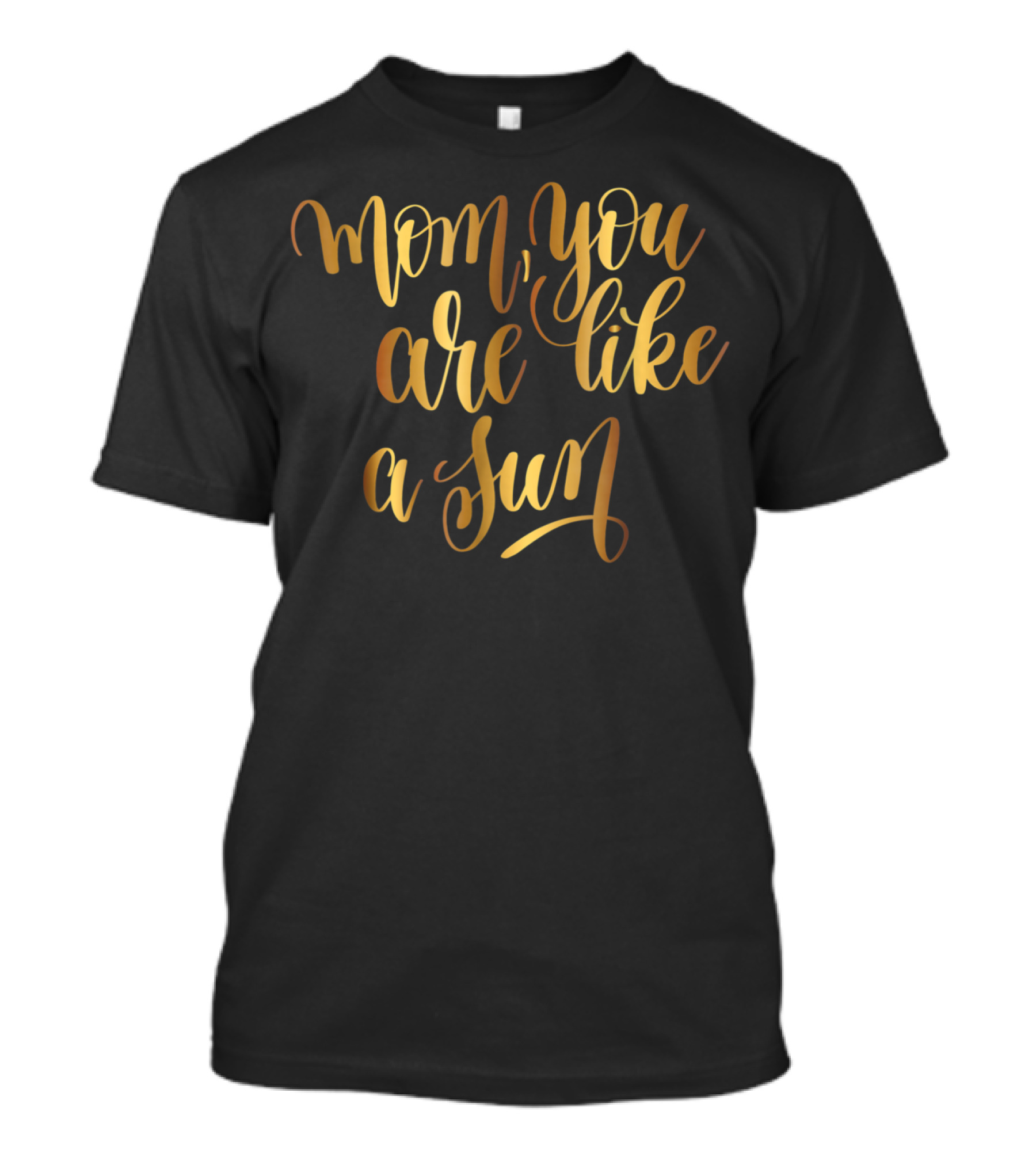 Gold Mom You Are Like A Sun Typography Boss Goal Inspire43 T-Shirt