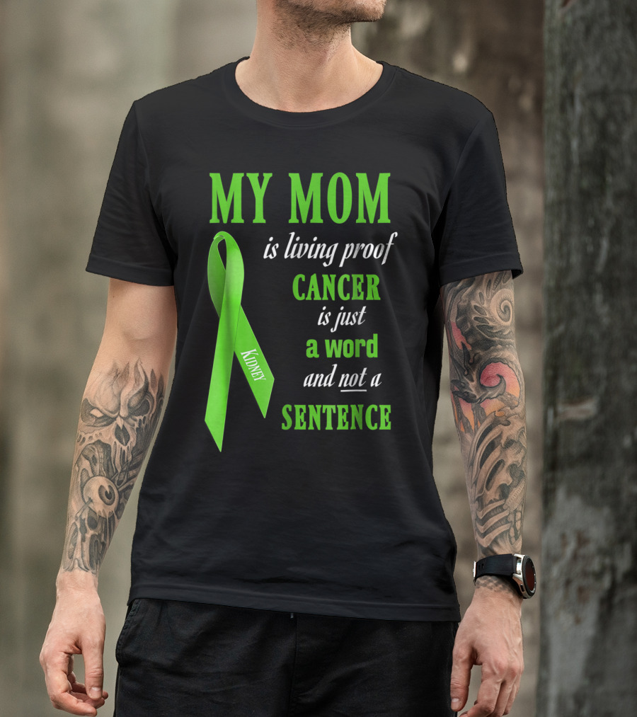 My Mom Is Living Proof Cancer Is Just A Word And Not A Sentence Green Ribbon Kidney T-Shirt
