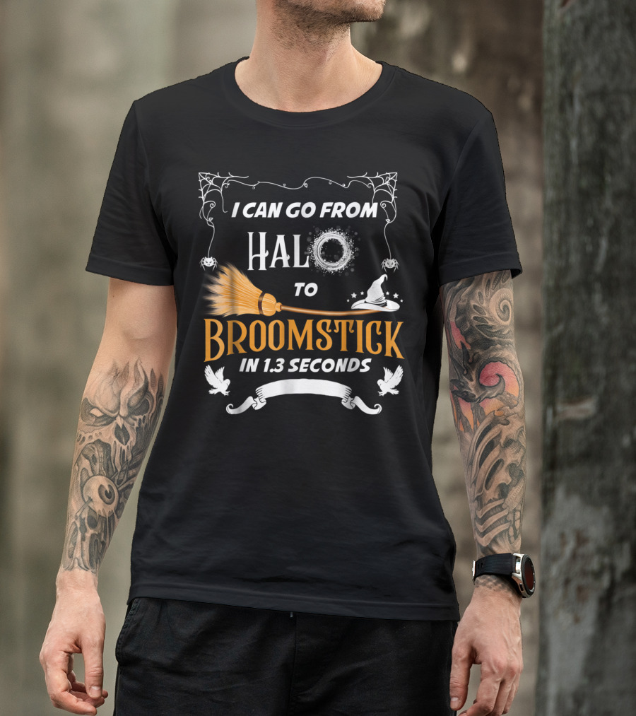 I Can Go From Halo To Broomstick In 1.3 Seconds Halloween Witches Broomstick Cute Sayings T-Shirt