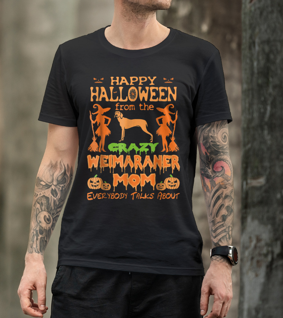 Happy Halloween From The Crazy Weimaraner Mom Everybody Talks About T-Shirt
