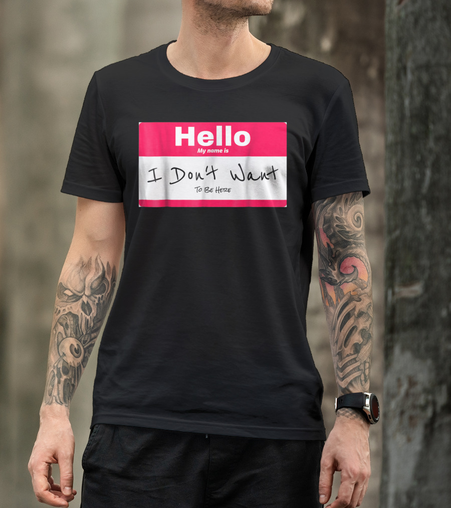 Hello My Name Is I Don't Want To Be Here Sarcastic Men Women60 T-Shirt