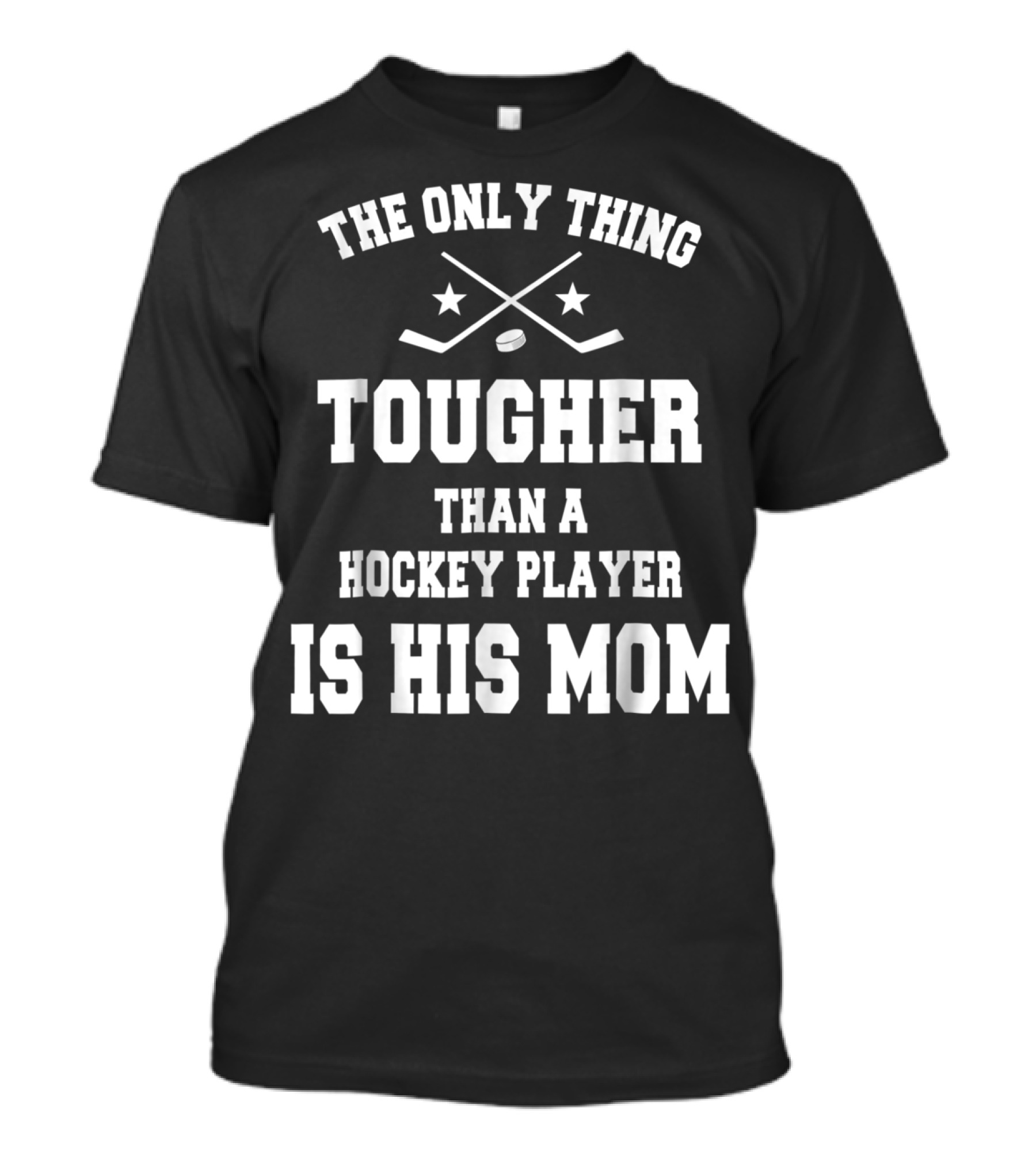 THE ONLY THING TOUGHER THAN A HOCKEY PLAYER IS HIS MOM T-Shirt