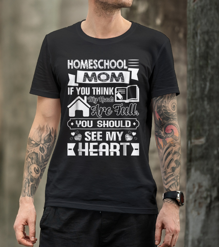 Homeschool Mom If You Think My Hands Are Full You Should See My Heart T-Shirt