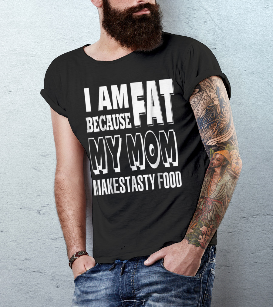I Am Fat Because My Mom Makes Tasty Food T-Shirt