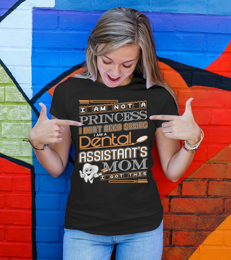 I Am Not A Princess I Don't Need Saving I Am A Dental Assistant's Mom I Got This T-Shirt
