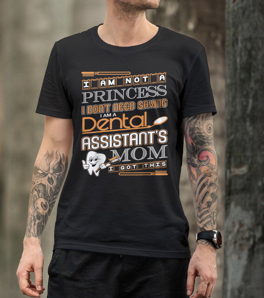I Am Not A Princess I Don't Need Saving I Am A Dental Assistant's Mom I Got This T-Shirt