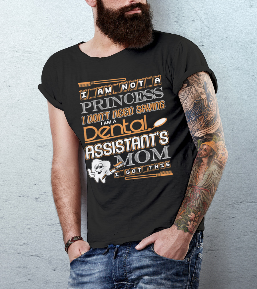 I Am Not A Princess I Don't Need Saving I Am A Dental Assistant's Mom I Got This T-Shirt