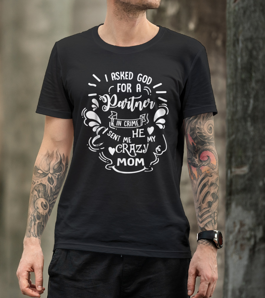 I Asked God For A Partner In Crime He Sent Me My Crazy Mom T-Shirt