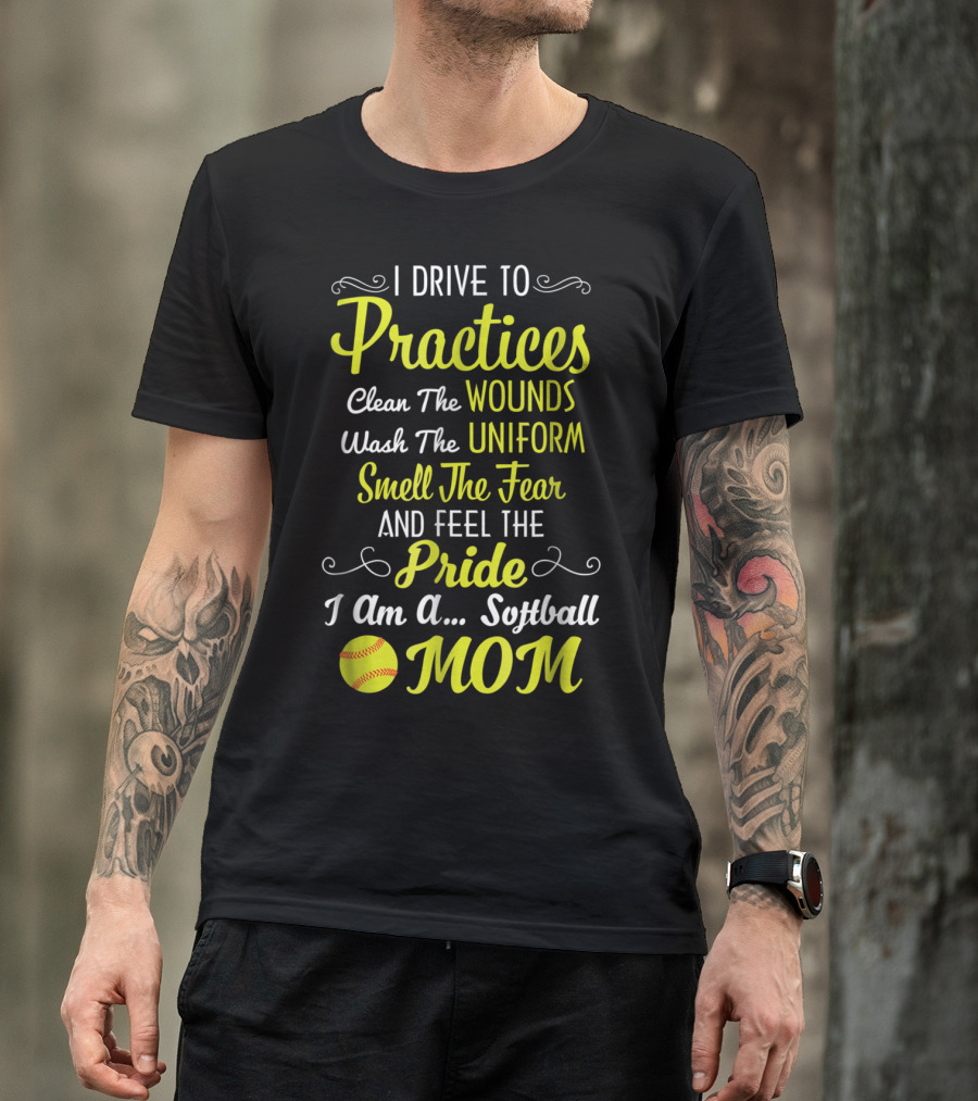 I Drive To Practices Clean The Wounds Wash The Uniform Smell The Fear And Feel The Pride I Am A Softball Mom T-Shirt